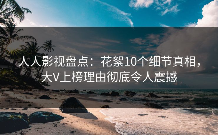 人人影视盘点：花絮10个细节真相，大V上榜理由彻底令人震撼