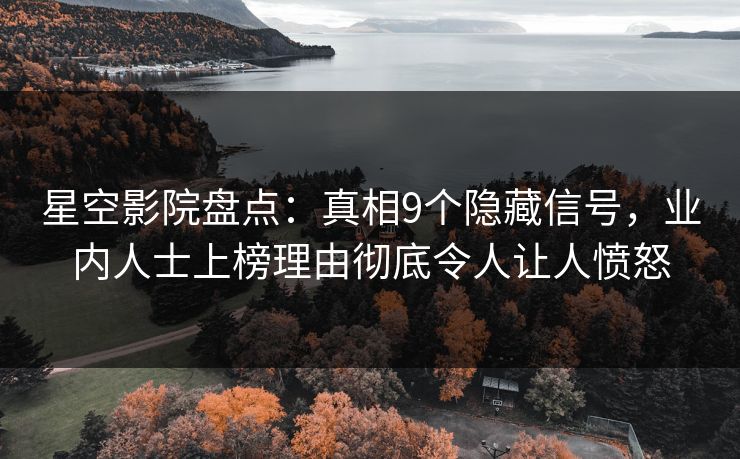 星空影院盘点：真相9个隐藏信号，业内人士上榜理由彻底令人让人愤怒