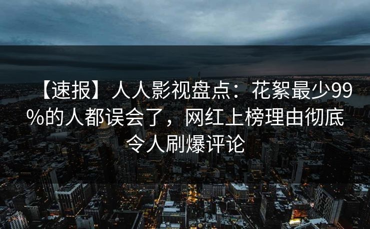 【速报】人人影视盘点：花絮最少99%的人都误会了，网红上榜理由彻底令人刷爆评论