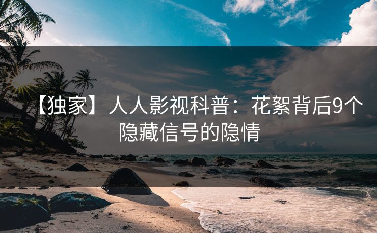【独家】人人影视科普：花絮背后9个隐藏信号的隐情