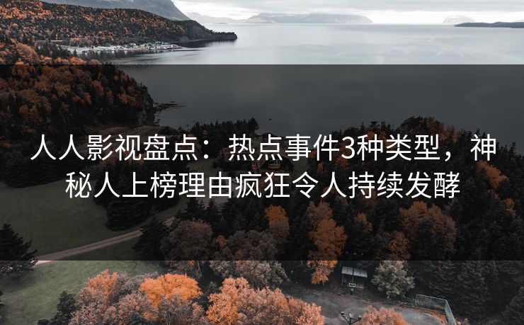 人人影视盘点：热点事件3种类型，神秘人上榜理由疯狂令人持续发酵