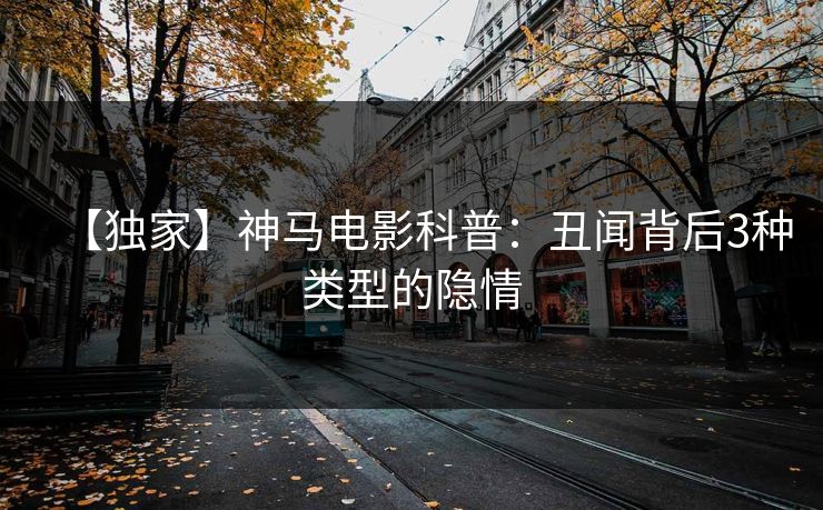 【独家】神马电影科普:丑闻背后3种类型的隐情