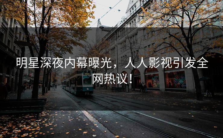 明星深夜内幕曝光,人人影视引发全网热议!