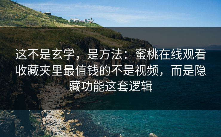 这不是玄学,是方法:蜜桃在线观看收藏夹里最值钱的不是视频,而是隐藏功能这套逻辑 这不是玄学,是方法:蜜桃在线观看收藏夹里最值钱的不是视频,而是隐藏功能这套逻辑